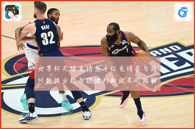 世界杯足球竞猜全方位竞猜参与技巧数据分析与稳健判断效果思路解数据研判-深度解析