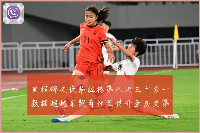 里程碑之夜弗拉格第八次三十分一数据超越东契奇杜兰特升至历史第赛场复盘-深度解析