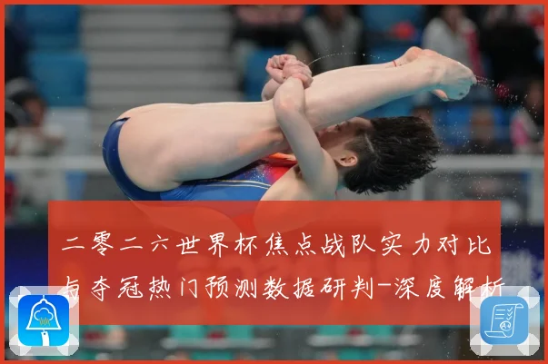 二零二六世界杯焦点战队实力对比与夺冠热门预测数据研判-深度解析