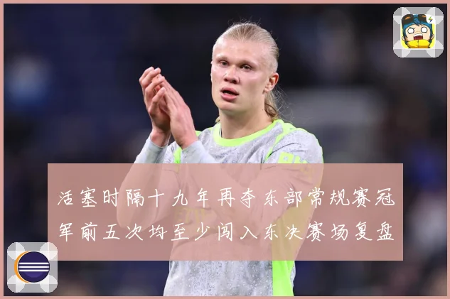 活塞时隔十九年再夺东部常规赛冠军前五次均至少闯入东决赛场复盘-深度解析