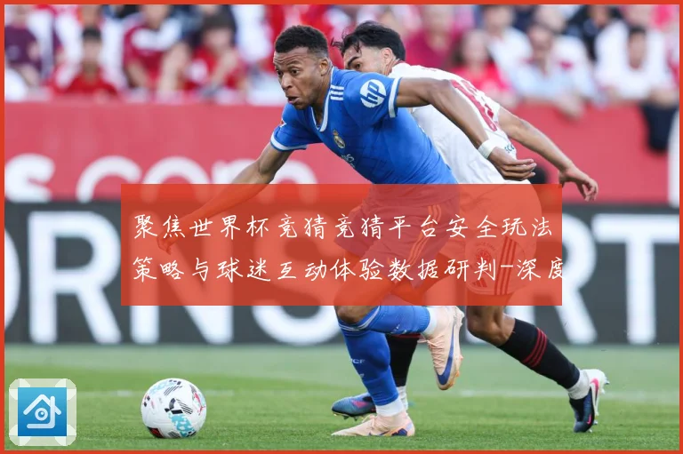 聚焦世界杯竞猜竞猜平台安全玩法策略与球迷互动体验数据研判-深度解析