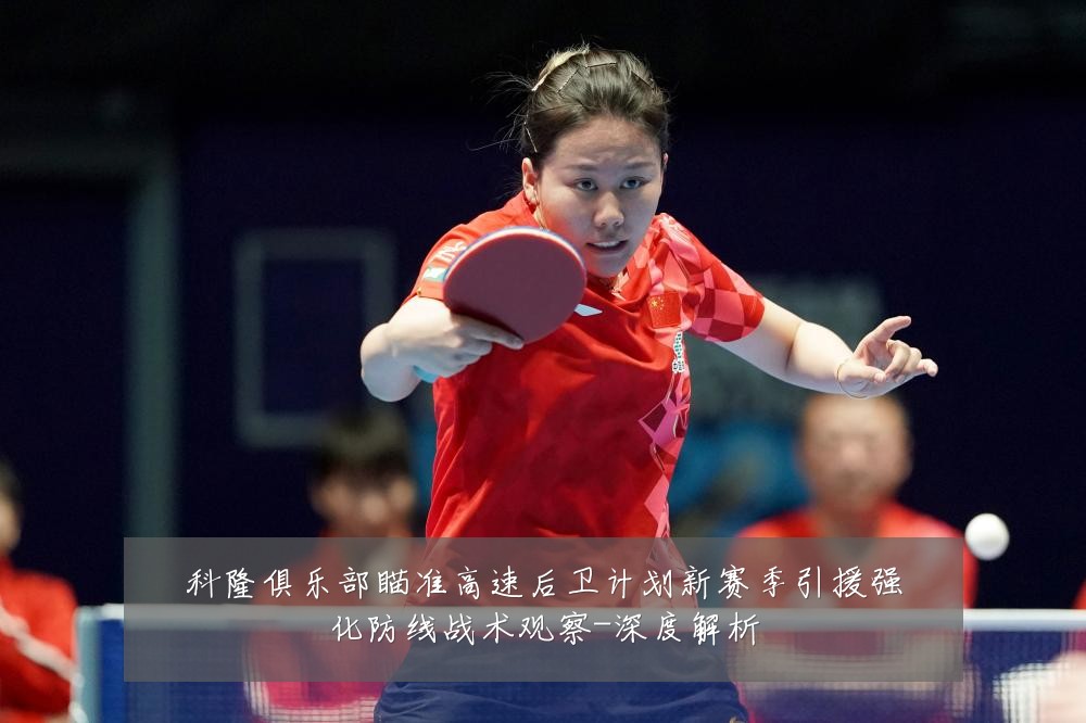科隆俱乐部瞄准高速后卫计划新赛季引援强化防线战术观察-深度解析