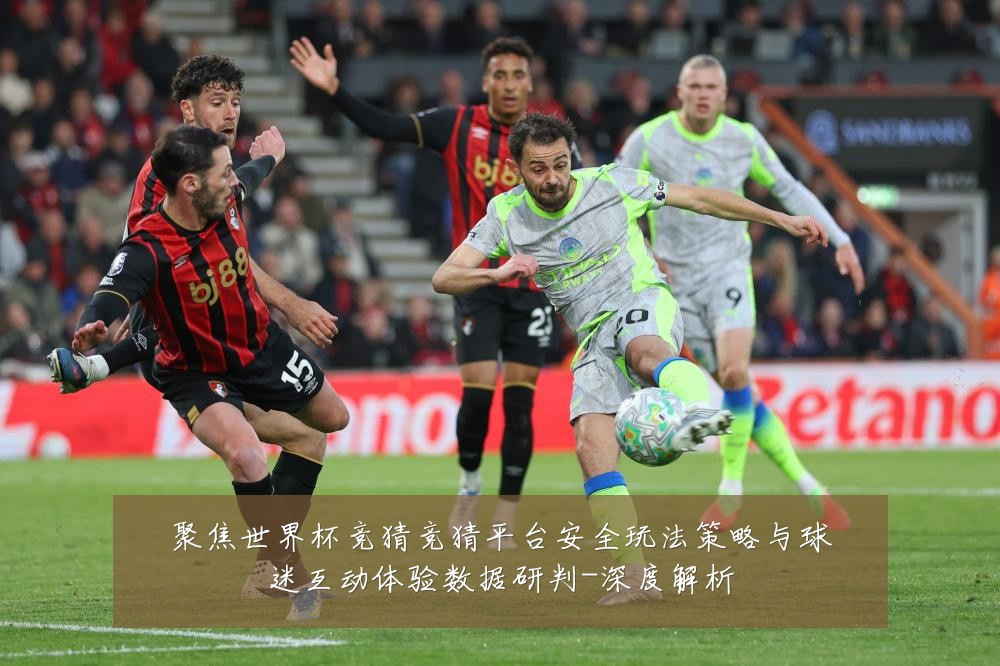 聚焦世界杯竞猜竞猜平台安全玩法策略与球迷互动体验数据研判-深度解析