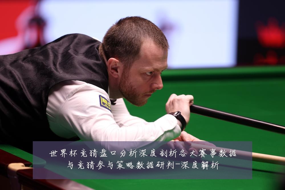 世界杯竞猜盘口分析深度剖析各大赛事数据与竞猜参与策略数据研判-深度解析