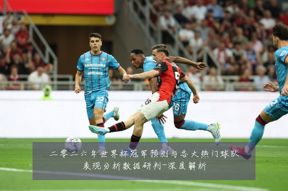 二零二六年世界杯冠军预测与各大热门球队表现分析数据研判-深度解析