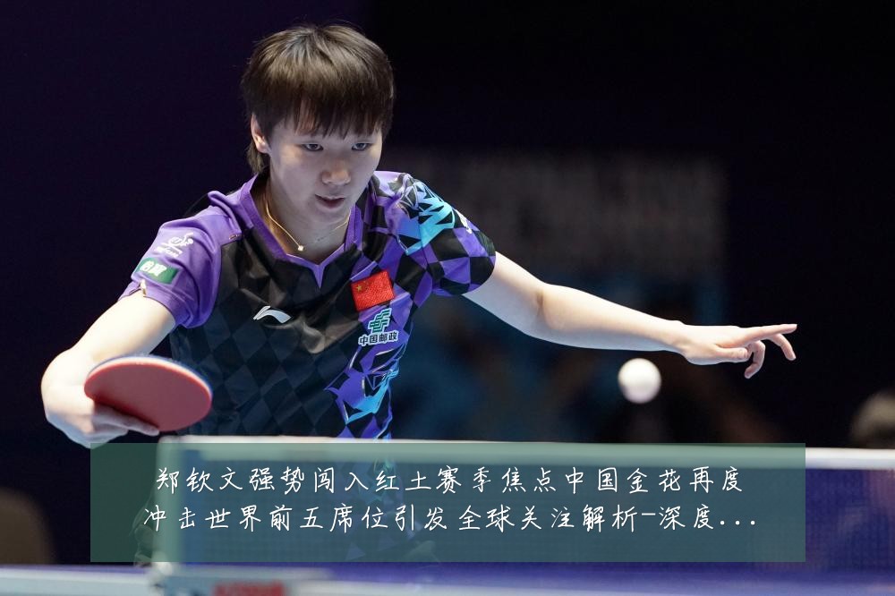 郑钦文强势闯入红土赛季焦点中国金花再度冲击世界前五席位引发全球关注解析-深度解析