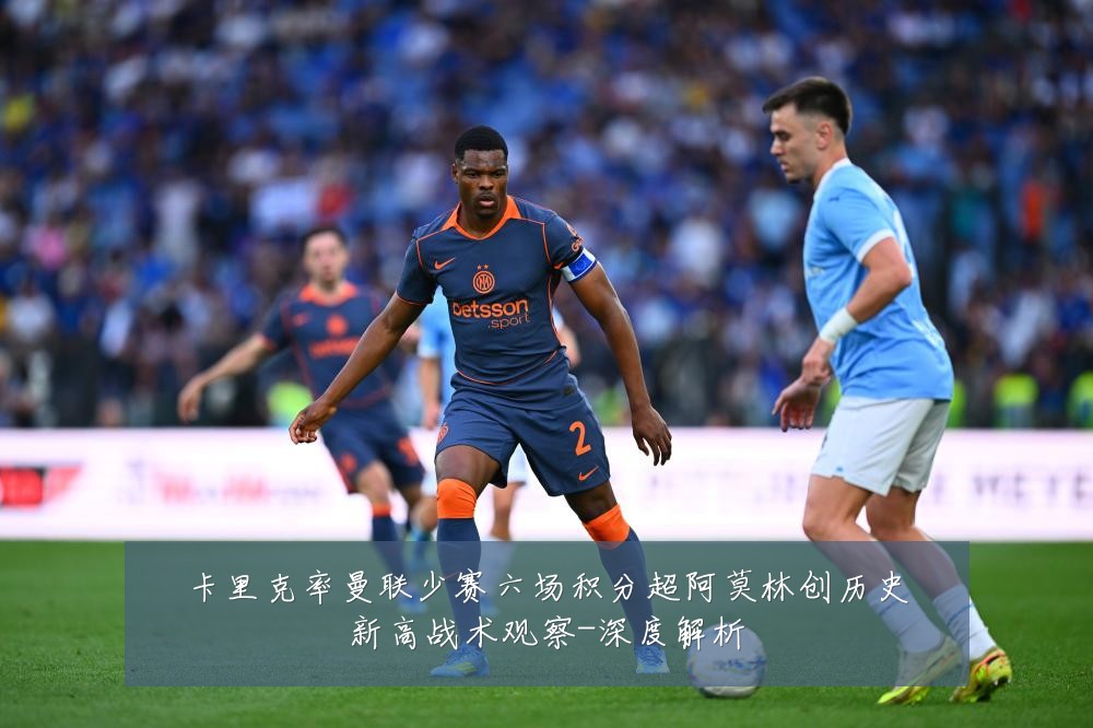 卡里克率曼联少赛六场积分超阿莫林创历史新高战术观察-深度解析